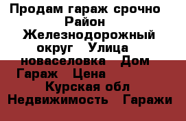 Продам гараж срочно › Район ­ Железнодорожный округ › Улица ­ 2новаселовка › Дом ­ Гараж › Цена ­ 500 000 - Курская обл. Недвижимость » Гаражи   